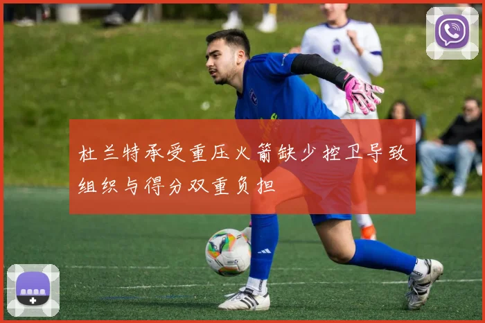杜兰特承受重压火箭缺少控卫导致组织与得分双重负担
