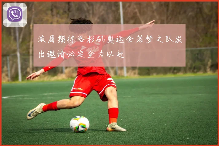 浓眉期待洛杉矶奥运会若梦之队发出邀请必定全力以赴