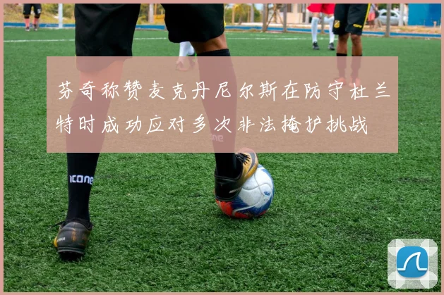芬奇称赞麦克丹尼尔斯在防守杜兰特时成功应对多次非法掩护挑战