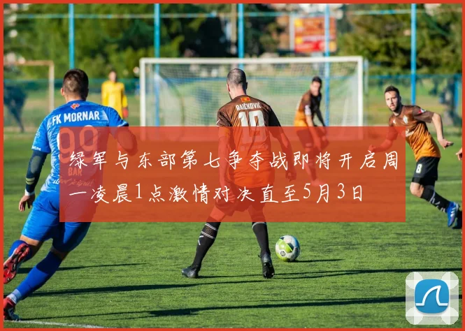 绿军与东部第七争夺战即将开启周一凌晨1点激情对决直至5月3日