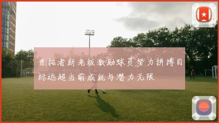 开拓者新老板激励球员努力拼搏目标远超当前成就与潜力无限