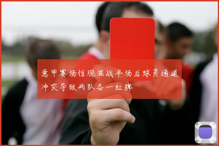 意甲赛场惊现混战半场后球员通道冲突导致两队各一红牌