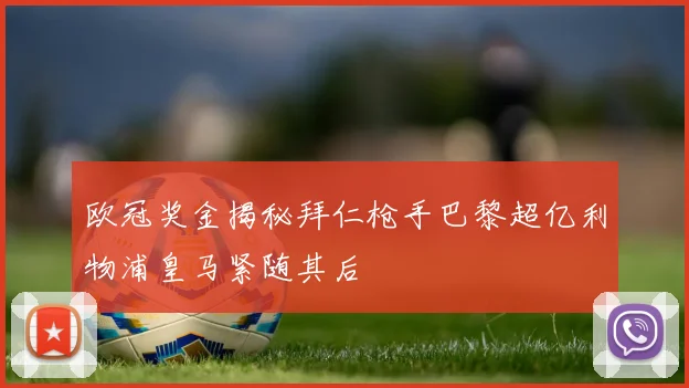 欧冠奖金揭秘拜仁枪手巴黎超亿利物浦皇马紧随其后