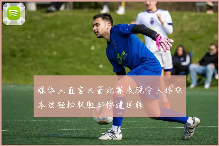 媒体人直言火箭比赛表现令人作呕本该轻松取胜却惨遭逆转