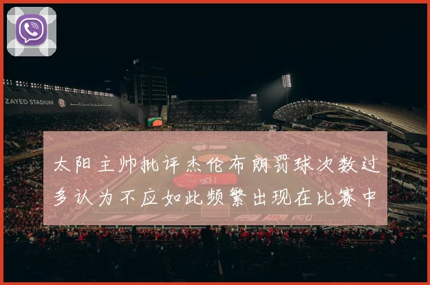 太阳主帅批评杰伦布朗罚球次数过多认为不应如此频繁出现在比赛中